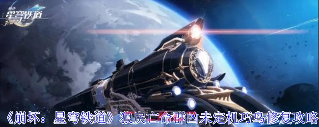 《崩坏：星穹铁道》狼戾亡命群凶未定机巧鸟修复攻略-第1张-手游攻略-GASK