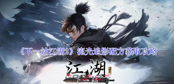 《下一站江湖2》流光追影配方获取攻略-第1张-手游攻略-GASK