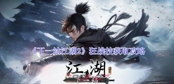 《下一站江湖2》狂战技获取攻略-第1张-手游攻略-GASK