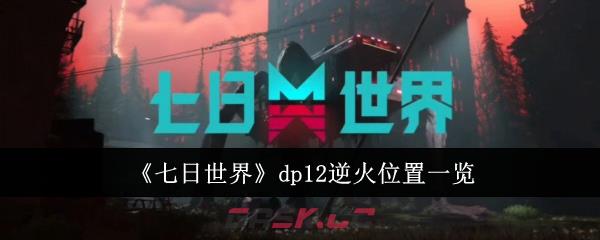 《七日世界》dp12逆火位置一览-第1张-手游攻略-GASK