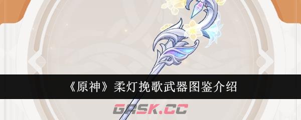 《原神》柔灯挽歌武器图鉴介绍-第1张-手游攻略-GASK