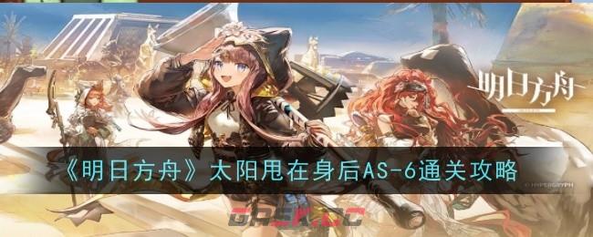 《明日方舟》太阳甩在身后AS-6通关攻略-第1张-手游攻略-GASK