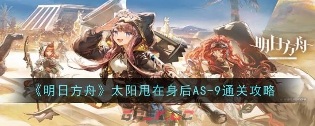 《明日方舟》太阳甩在身后AS-9通关攻略-第1张-手游攻略-GASK