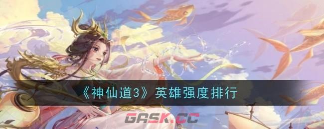 《神仙道3》英雄强度排行-第1张-手游攻略-GASK