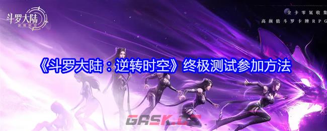 《斗罗大陆：逆转时空》终极测试参加方法-第1张-手游攻略-GASK