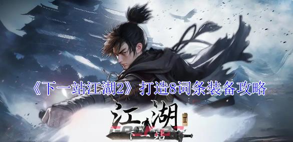 《下一站江湖2》打造8词条装备攻略-第1张-手游攻略-GASK