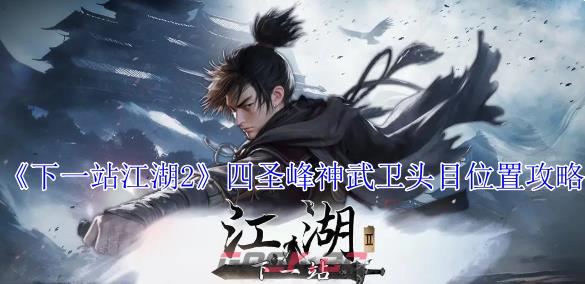 《下一站江湖2》四圣峰神武卫头目位置攻略-第1张-手游攻略-GASK