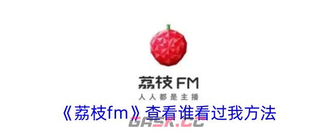 《荔枝fm》查看谁看过我方法-第1张-手游攻略-GASK