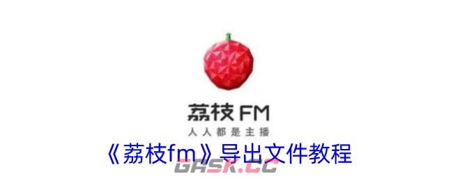 《荔枝fm》导出文件教程-第1张-手游攻略-GASK