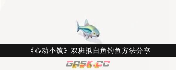 《心动小镇》双班拟白鱼钓鱼方法分享-第1张-手游攻略-GASK