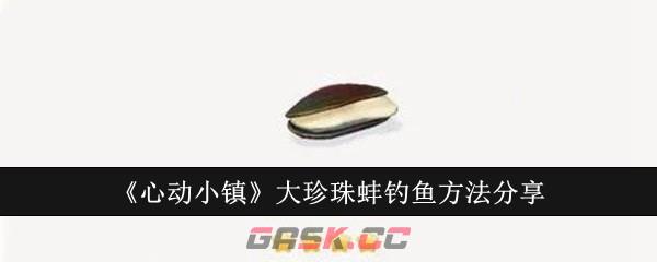 《心动小镇》大珍珠蚌钓鱼方法分享-第1张-手游攻略-GASK