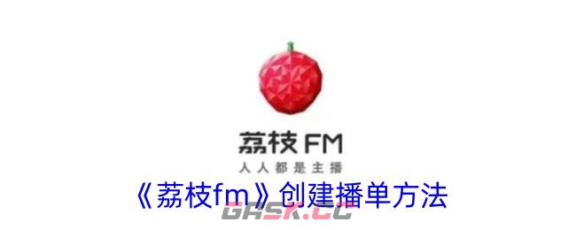 《荔枝fm》创建播单方法-第1张-手游攻略-GASK