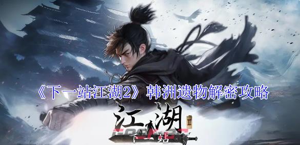 《下一站江湖2》韩洲遗物解密攻略-第1张-手游攻略-GASK