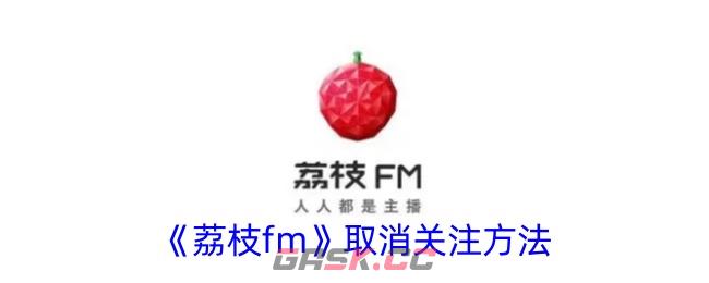 《荔枝fm》取消关注方法-第1张-手游攻略-GASK