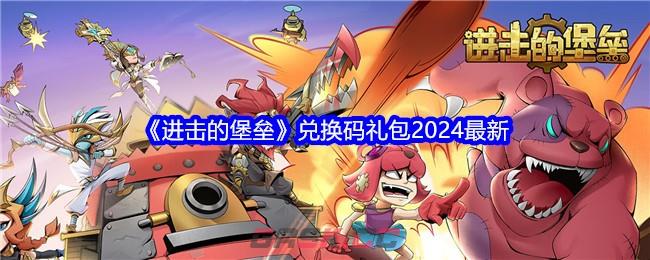 《进击的堡垒》兑换码礼包2024最新