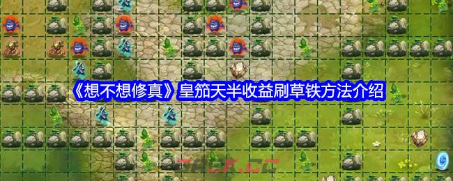 《想不想修真》皇笳天半收益刷草铁方法介绍-第1张-手游攻略-GASK