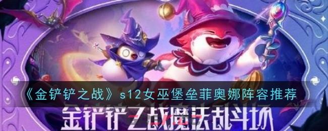 《金铲铲之战》s12女巫堡垒菲奥娜阵容推荐-第1张-手游攻略-GASK