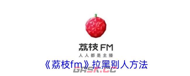 《荔枝fm》拉黑别人方法-第1张-手游攻略-GASK