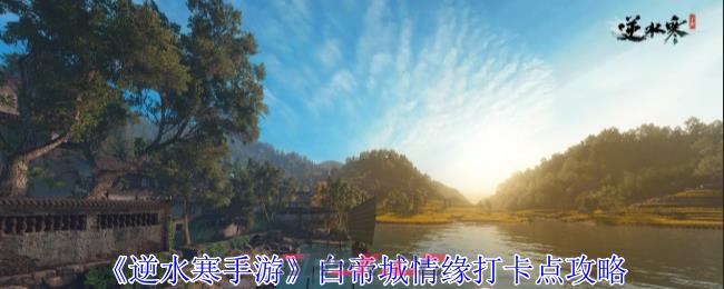 《逆水寒手游》白帝城情缘打卡点攻略-第1张-手游攻略-GASK