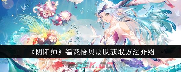 《阴阳师》编花拾贝皮肤获取方法介绍-第1张-手游攻略-GASK