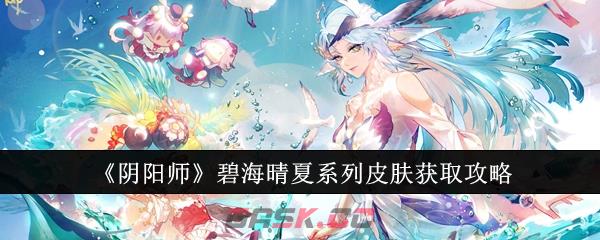 《阴阳师》碧海晴夏系列皮肤获取攻略-第1张-手游攻略-GASK