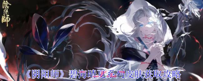 《阴阳师》碧海晴夏系列皮肤获取攻略一览-第1张-手游攻略-GASK