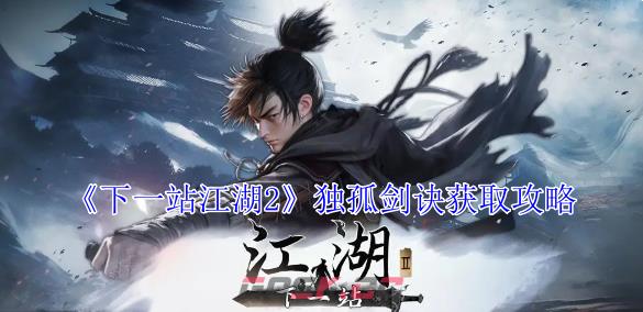 《下一站江湖2》独孤剑诀获取攻略-第1张-手游攻略-GASK