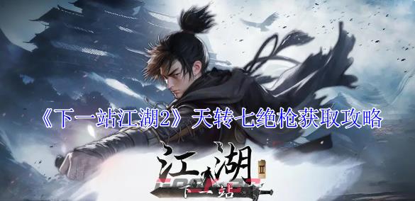 《下一站江湖2》天转七绝枪获取攻略-第1张-手游攻略-GASK