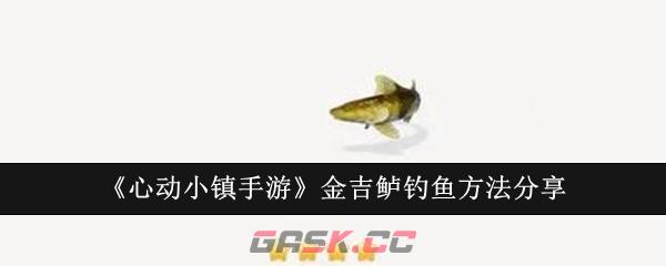 《心动小镇手游》金吉鲈钓鱼方法分享-第1张-手游攻略-GASK