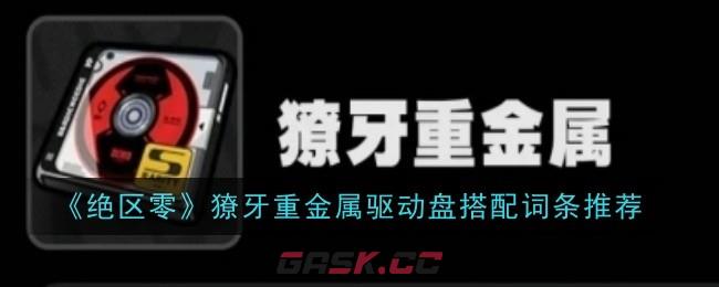 《绝区零》獠牙重金属驱动盘搭配词条推荐-第1张-手游攻略-GASK