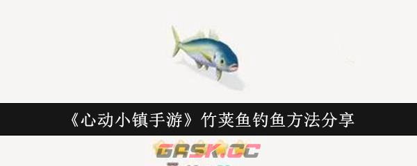 《心动小镇手游》竹荚鱼钓鱼方法分享-第1张-手游攻略-GASK