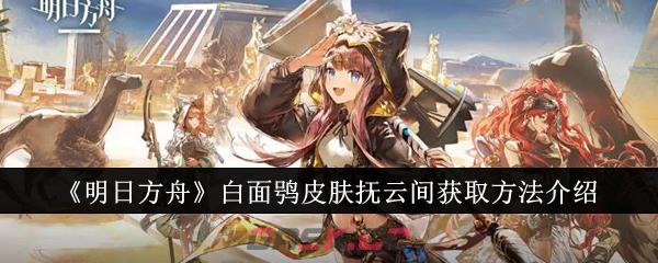 《明日方舟》白面鸮皮肤抚云间获取方法介绍-第1张-手游攻略-GASK