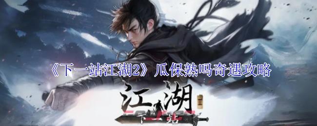 《下一站江湖2》瓜保熟吗奇遇攻略-第1张-手游攻略-GASK