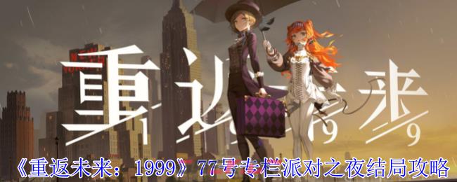 《重返未来：1999》77号专栏派对之夜结局攻略-第1张-手游攻略-GASK