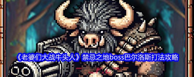 《老婆们大战牛头人》禁忌之地boss巴尔洛斯打法攻略-第1张-手游攻略-GASK