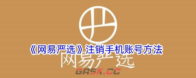 《网易严选》注销手机账号方法-第1张-手游攻略-GASK