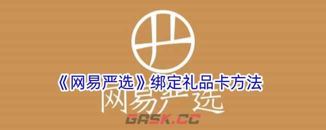 《网易严选》绑定礼品卡方法-第1张-手游攻略-GASK