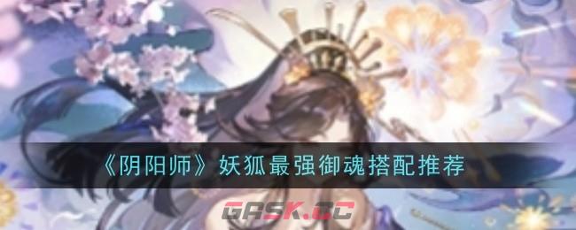 《阴阳师》妖狐最强御魂搭配推荐-第1张-手游攻略-GASK