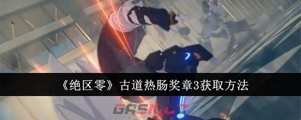 《绝区零》古道热肠奖章3获取方法-第1张-手游攻略-GASK