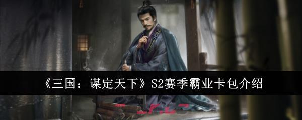 《三国：谋定天下》S2赛季霸业卡包介绍