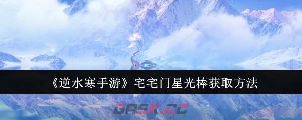 《逆水寒手游》宅宅门星光棒获取方法-第1张-手游攻略-GASK