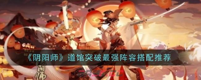 《阴阳师》道馆突破最强阵容搭配推荐-第1张-手游攻略-GASK