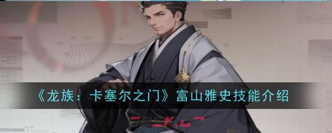 《龙族：卡塞尔之门》富山雅史技能介绍-第1张-手游攻略-GASK
