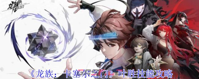《龙族：卡塞尔之门》叶胜技能攻略-第1张-手游攻略-GASK
