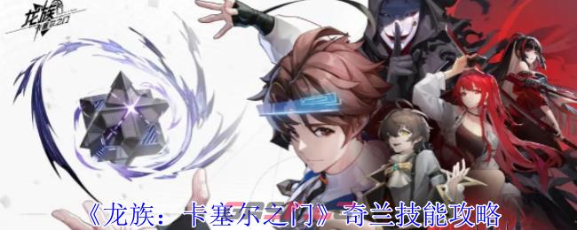 《龙族：卡塞尔之门》奇兰技能攻略-第1张-手游攻略-GASK