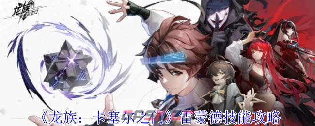 《龙族：卡塞尔之门》雷蒙德技能攻略-第1张-手游攻略-GASK
