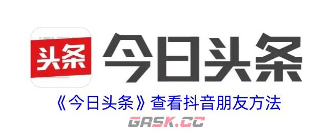 《今日头条》查看抖音朋友方法-第1张-手游攻略-GASK