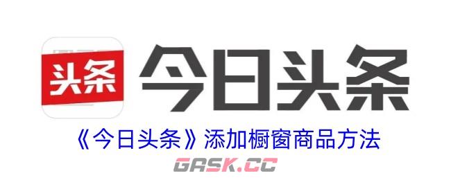 《今日头条》添加橱窗商品方法-第1张-手游攻略-GASK