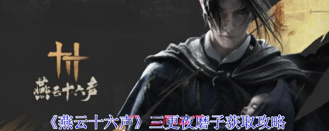 《燕云十六声》三更夜磨子获取攻略-第1张-手游攻略-GASK