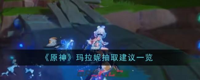《原神》玛拉妮抽取建议一览-第1张-手游攻略-GASK